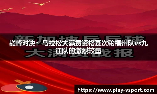 巅峰对决：马拉松大满贯资格赛次轮福州队vs九江队的激烈较量