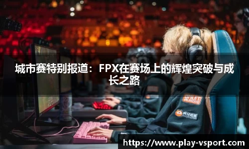 城市赛特别报道：FPX在赛场上的辉煌突破与成长之路