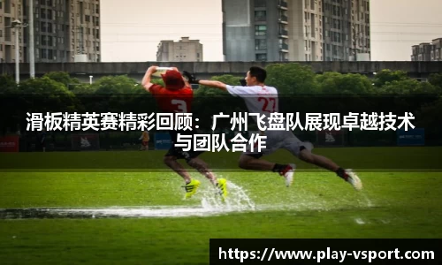 滑板精英赛精彩回顾：广州飞盘队展现卓越技术与团队合作